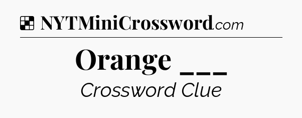 Solution: Orange ___ - NYT Crossword