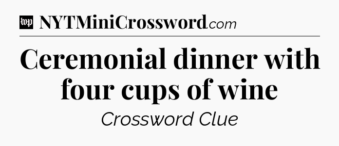 Ceremonial dinner with four cups of wine Crossword Clue