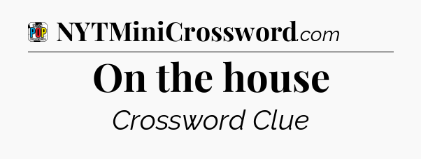On the house Crossword Clue