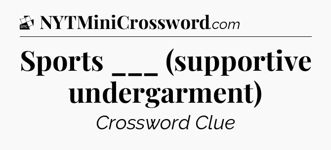Sports ___ (supportive undergarment) - Daily Themed Classic Crossword