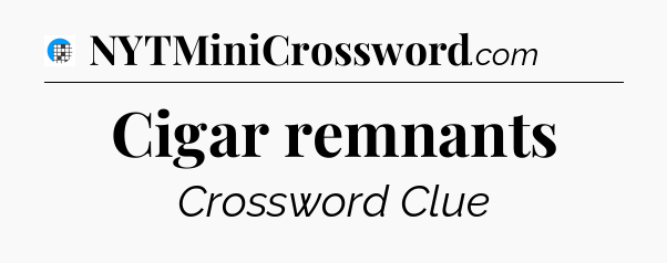 Cigar remnants Crossword Clue