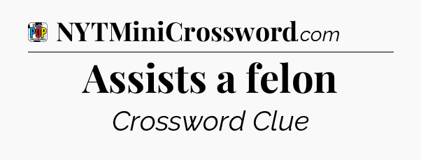 Assists a felon Crossword Clue