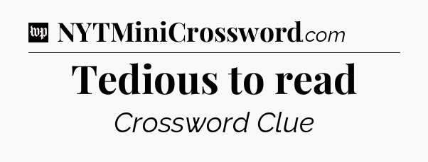 Tedious to read Crossword Clue