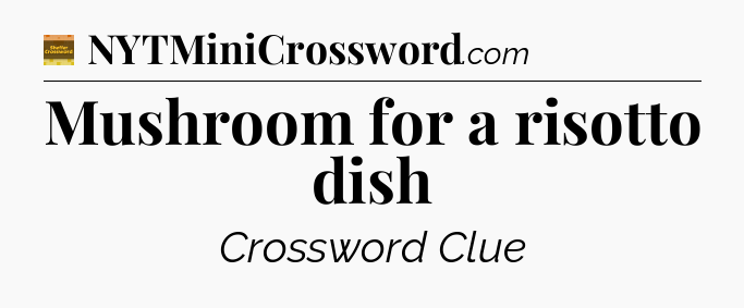 Mushroom for a risotto dish - Eugene Sheffer Crossword