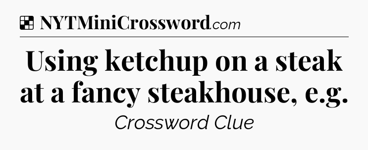 Solution: Using ketchup on a steak at a fancy steakhouse, e.g - NYT Crossword