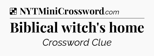 Solution: Biblical witch's home - NYT Crossword