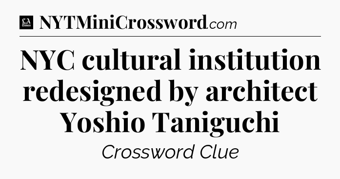 NYC cultural institution redesigned by architect Yoshio Taniguchi - LA Times Crossword