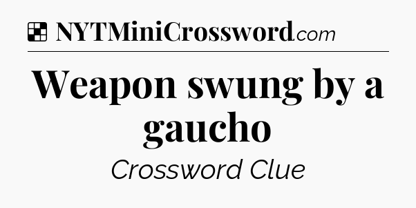 Solution: Weapon swung by a gaucho - NYT Crossword