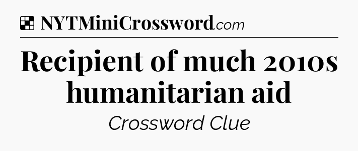 Solution: Recipient of much 2010s humanitarian aid - NYT Crossword