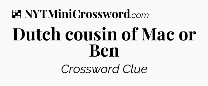 Solution: Dutch cousin of Mac or Ben  - NYT Crossword