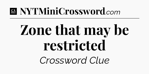 Zone that may be restricted - LA Times Crossword