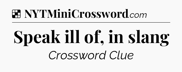 Solution: Speak ill of, in slang - NYT Crossword