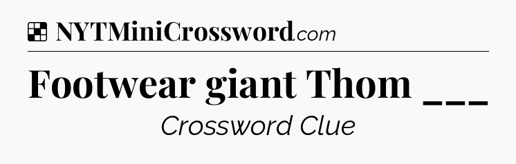 Solution: Footwear giant Thom ___ - NYT Crossword