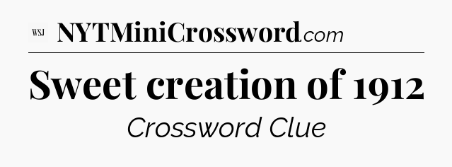 Sweet creation of 1912 - WSJ Crossword