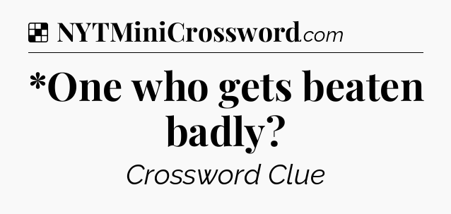 Solution: *One who gets beaten badly - NYT Crossword