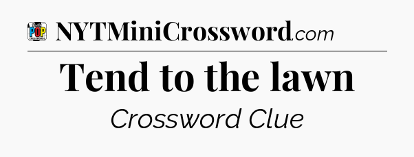 Tend to the lawn Crossword Clue