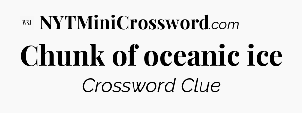 Chunk of oceanic ice - WSJ Crossword