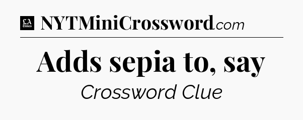 Adds sepia to, say - LA Times Crossword