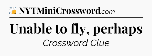 Unable to fly, perhaps - 7 Little Words