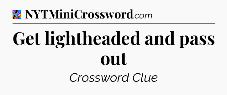 Get lightheaded and pass out Crossword Clue