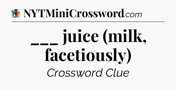 ___ juice (milk, facetiously) Crossword Clue