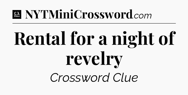 Rental for a night of revelry - LA Times Crossword