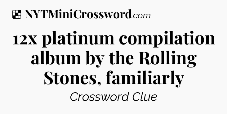 Solution: 12x platinum compilation album by the Rolling Stones, familiarly - NYT Crossword