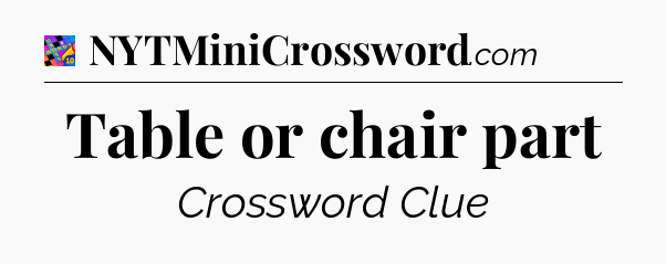 Table or chair part Crossword Clue