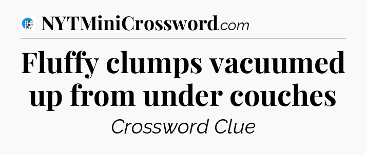 Fluffy clumps vacuumed up from under couches Crossword Clue
