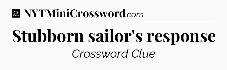 Stubborn sailor's response - LA Times Crossword
