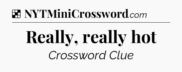 Solution: Really, really hot - NYT Crossword