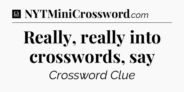 Really, really into crosswords, say - LA Times Crossword