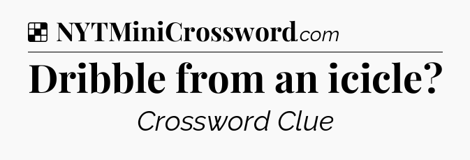 Solution: Dribble from an icicle - NYT Crossword