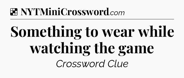Solution: Something to wear while watching the game - NYT Crossword