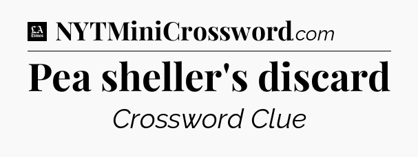Pea sheller's discard - LA Times Crossword