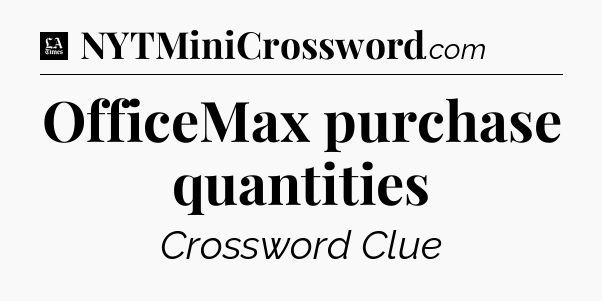 OfficeMax purchase quantities - LA Times Crossword