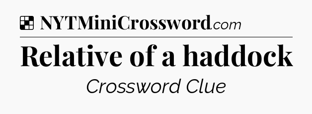 Solution: Relative of a haddock - NYT Crossword