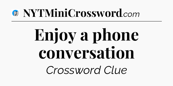 Enjoy a phone conversation Crossword Clue