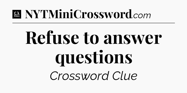 Refuse to answer questions - LA Times Crossword