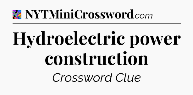 Hydroelectric power construction Crossword Clue