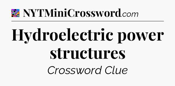 Hydroelectric power structures Crossword Clue