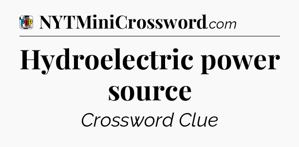 Hydroelectric power source Crossword Clue