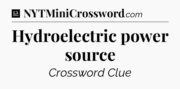 Hydroelectric power source - LA Times Crossword