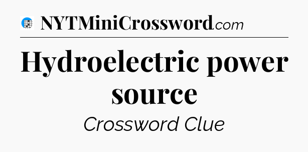 Hydroelectric power source Crossword Clue