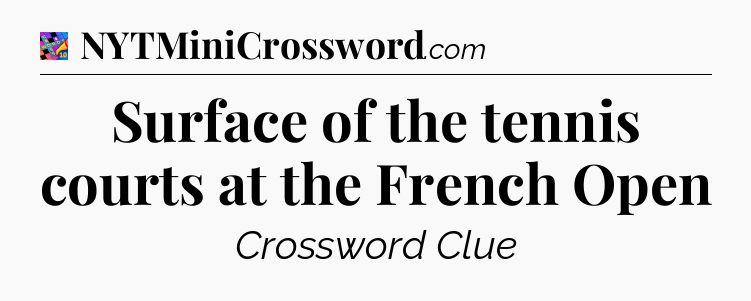 Surface of the tennis courts at the French Open Crossword Clue