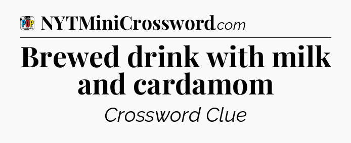 Brewed drink with milk and cardamom Crossword Clue
