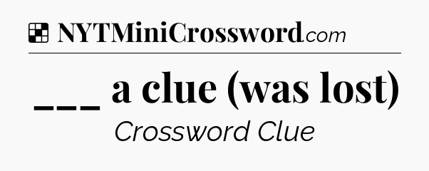 Solution: ___ a clue (was lost) - NYT Crossword
