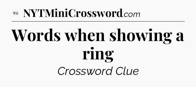 Words when showing a ring - WSJ Crossword