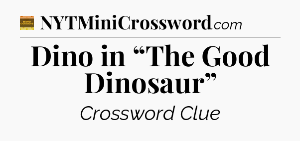 Dino in “The Good Dinosaur” - Eugene Sheffer Crossword