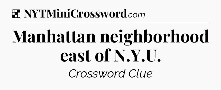 Solution: Manhattan neighborhood east of N.Y.U - NYT Crossword